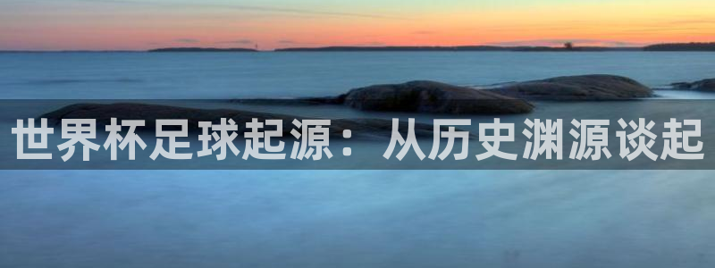足球杯：世界杯足球起源：从历史渊源谈起