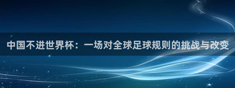 2006世界杯：中国不进世界杯：一场对全球足球规则的挑战与改变