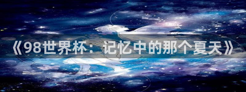 世界杯直播时间：《98世界杯：记忆中的那个夏天》