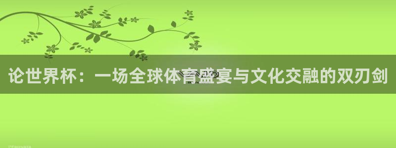 足球世界杯时间：论世界杯：一场全球体育盛宴与文化交融的双刃剑
